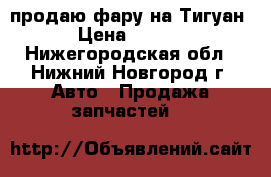 продаю фару на Тигуан  › Цена ­ 5 000 - Нижегородская обл., Нижний Новгород г. Авто » Продажа запчастей   